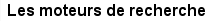 Les moteurs de recherche
